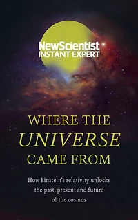 Where the Universe Came From: How Einstein's relativity unlocks past, present and future of cosmos