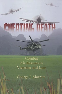 Cheating Death: Combat Air Rescues in Vietnam and Laos