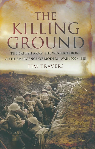 The Killing Ground: British Army, Western Front & Emergence of Modern War 1900-1918