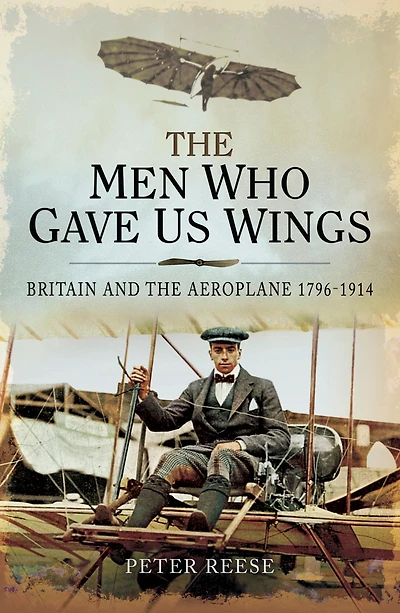the Men Who Gave Us Wings: Britain and Aeroplane, 1796-1914