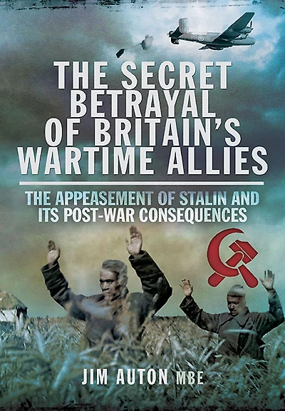 The Secret Betrayal of Britain's Wartime Allies: Appeasement Stalin and its Post-War Consequences