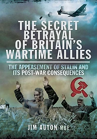 The Secret Betrayal of Britain's Wartime Allies: Appeasement Stalin and its Post-War Consequences
