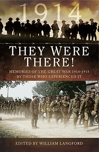 They Were There in 1914: Memories of the Great War 1914-1918 by Those Who Experienced It