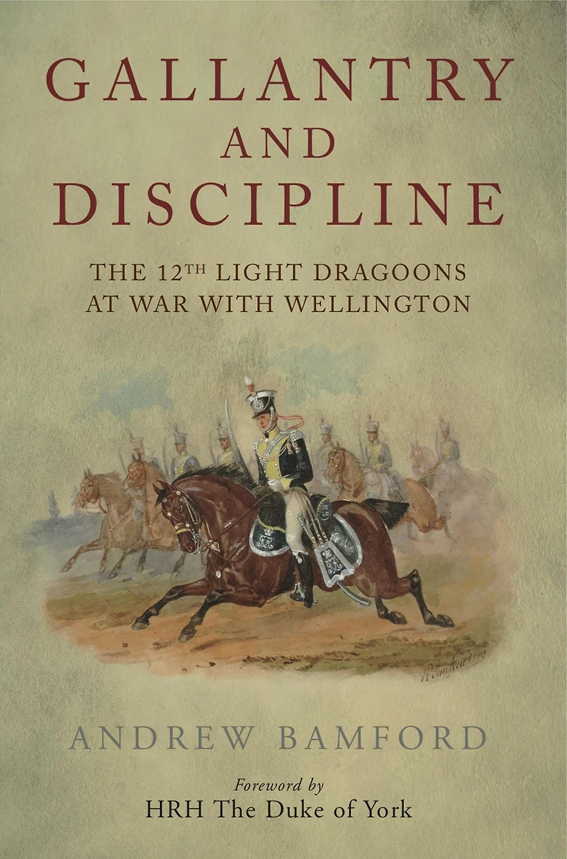 Gallantry and Discipline: The 12th Light Dragoons at War with Wellington