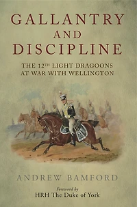 Gallantry and Discipline: The 12th Light Dragoons at War with Wellington