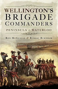 Wellington's Brigade Commanders: Peninsula & Waterloo