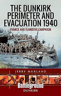 The Dunkirk Perimeter and Evacuation 1940: France Flanders Campaign