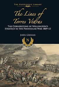 the Lines of Torres Vedras: Cornerstone Wellington's Strategy Peninsular War 1809-12