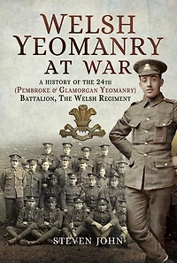 Welsh Yeomanry at War: A History of the 24th (Pembroke & Glamorgan Yeomanry) Battalion, The Welsh Regiment