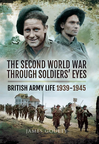 The Second World War Through Soldiers' Eyes: British Army Life, 1939-1945