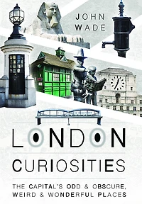 London Curiosities: The Capital's Odd & Obscure, Weird Wonderful Places