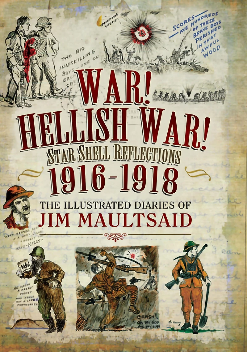 War! Hellish War! Star Shell Reflections, 1916-1918: The Illustrated Diaries of Jim Maultsaid