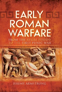 Early Roman Warfare: From the Regal Period to First Punic War