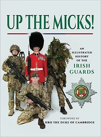 Up the Micks!: An Illustrated History of Irish Guards