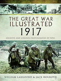 The Great War Illustrated - 1917: Archive and Colour Photographs of WWI