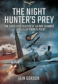 The Night Hunter's Prey: Lives and Deaths of an RAF Gunner a Luftwaffe Pilot