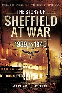 The Story of Sheffield at War: 1939 to 1945