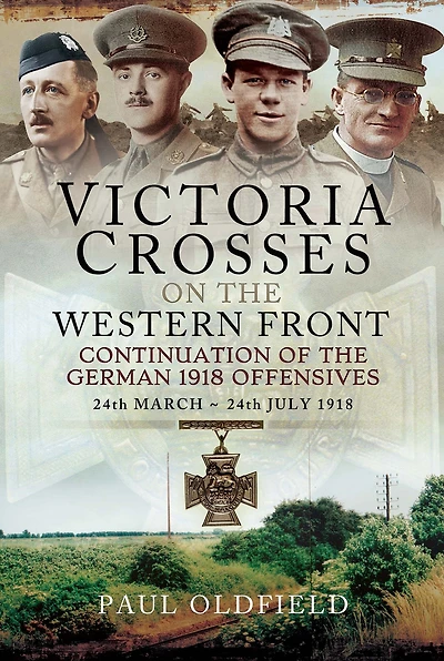 Victoria Crosses on the Western Front: Continuation of the German 1918 Offensives, 24 March-24 July 1918
