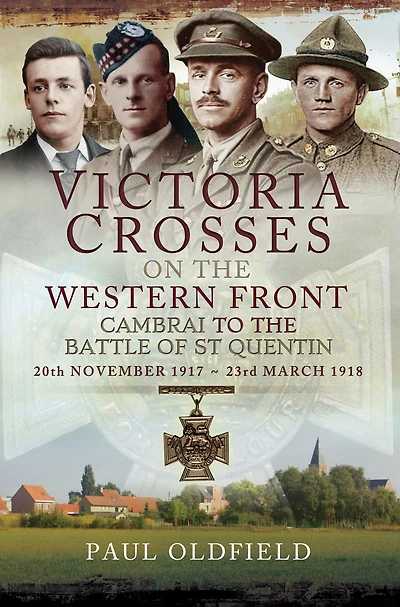 Victoria Crosses on the Western Front, 20th November 1917-23rd March 1918: Cambrai to the Battle of St Quentin