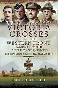 Victoria Crosses on the Western Front, 20th November 1917-23rd March 1918: Cambrai to the Battle of St Quentin
