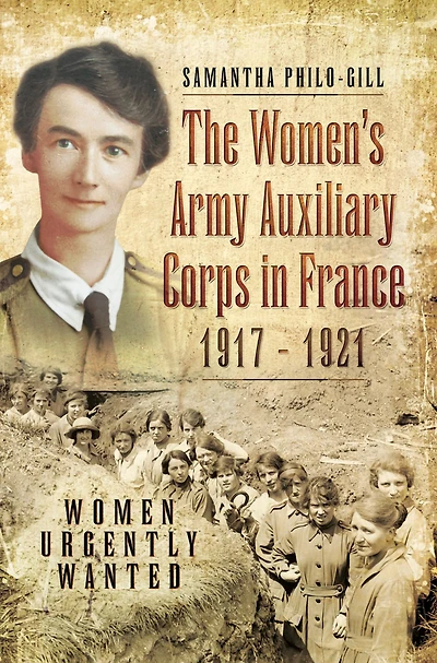 The Women's Army Auxiliary Corps in France, 1917-1921: Women Urgently Wanted