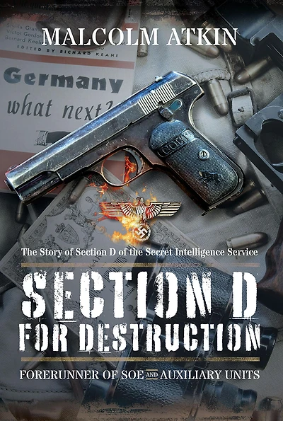 Section D for Destruction: Forerunner of SOE: The Story of Section D of the Secret Intelligence Service