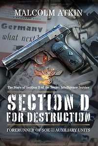 Section D for Destruction: Forerunner of SOE: The Story of Section D of the Secret Intelligence Service