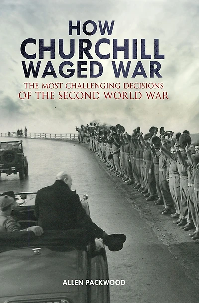 How Churchill Waged War: the Most Challenging Decisions of Second World War