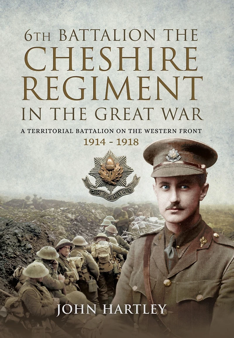 6th Battalion, the Cheshire Regiment in the Great War: A Territorial Battalion on the Western Front 1914-1918