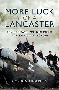 More Luck of a Lancaster: 109 Operations, 315 Crew, 101 Killed Action