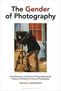 the Gender of Photography: How Masculine and Feminine Values Shaped History Nineteenth-Century Photography