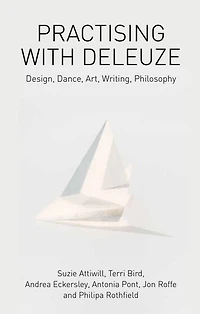 Practising with Deleuze: Design, Dance, Art, Writing, Philosophy