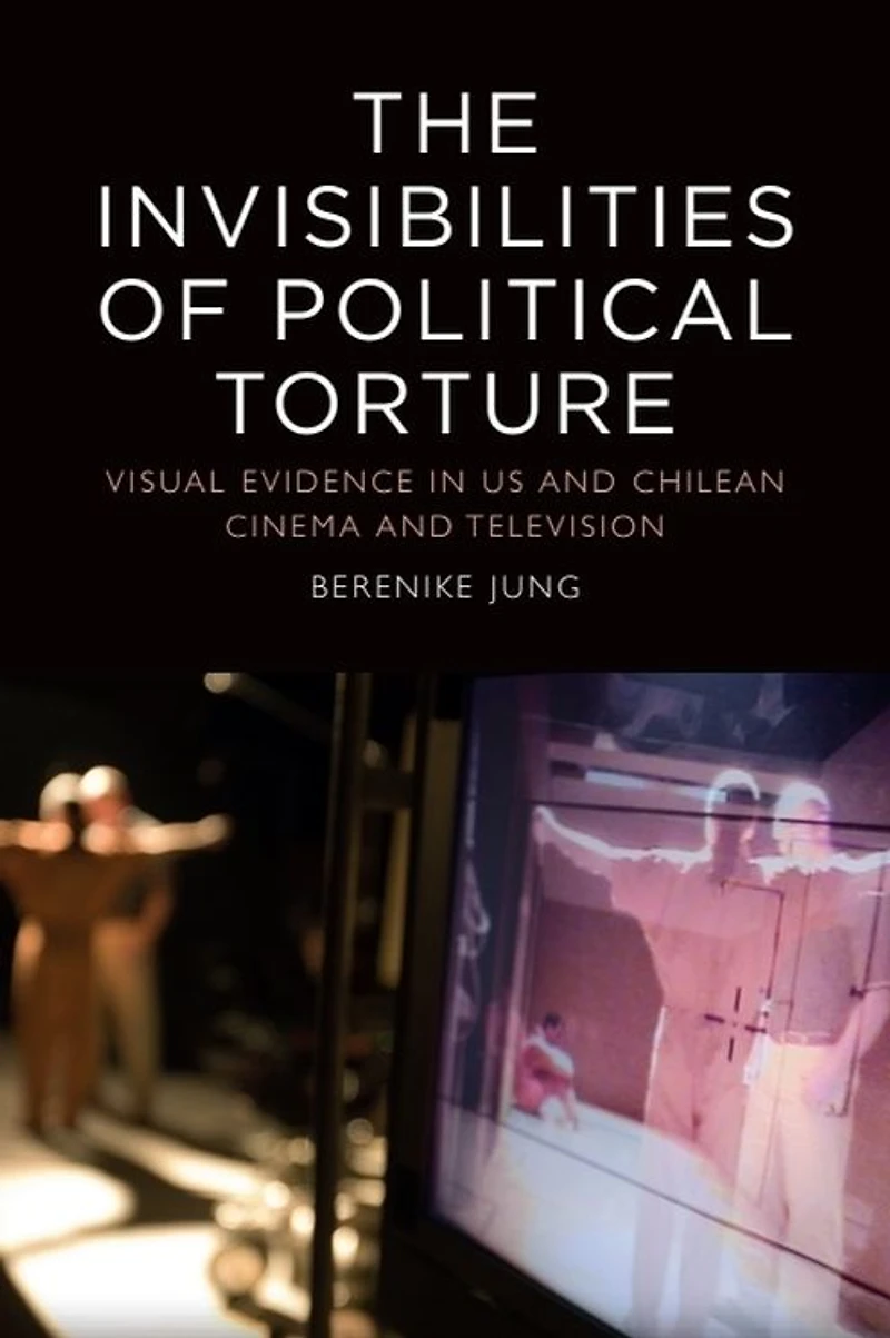 The Invisibilities of Political Torture: Presence Absence US and Chilean Cinema Television