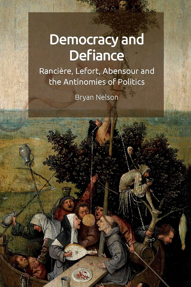 Democracy and Defiance: Rancière, Lefort, Abensour the Antinomies of Politics