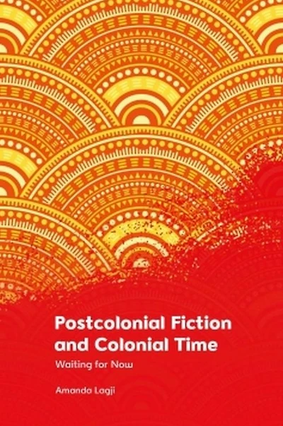 Postcolonial Fiction and Colonial Time: Waiting for Now
