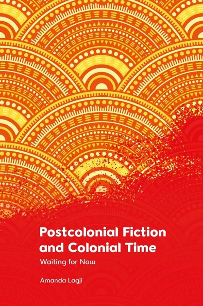 Postcolonial Fiction and Colonial Time: Waiting for Now