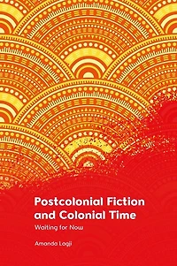 Postcolonial Fiction and Colonial Time: Waiting for Now