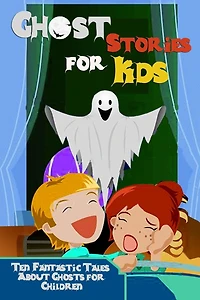 Ghost Stories for Kids: Ten Fantastic Tales About Ghosts Children