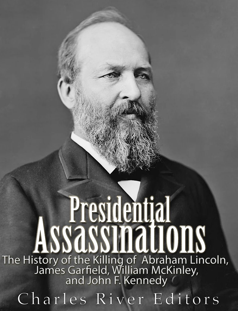 Presidential Assassinations: the History of Killing Abraham Lincoln, James Garfield, William McKinley, and John F. Kennedy