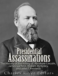 Presidential Assassinations: the History of Killing Abraham Lincoln, James Garfield, William McKinley, and John F. Kennedy