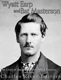 Wyatt Earp and Bat Masterson: the Lives of Wild West's Most Famous Lawmen