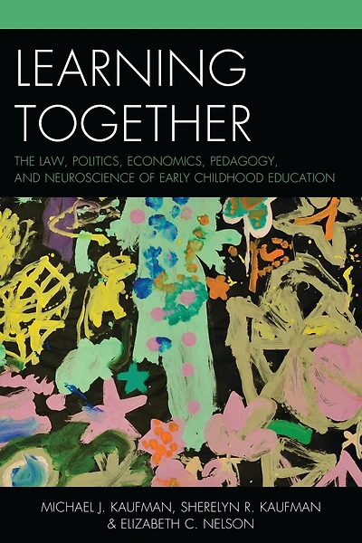 Learning Together: The Law, Politics, Economics, Pedagogy, and Neuroscience of Early Childhood Education