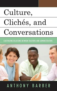 Culture, Clichés, and Conversations: Cultivating Relations Between Teachers and Administrators