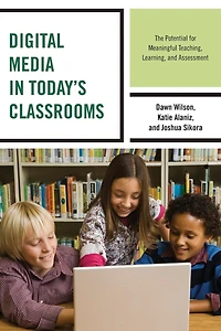 Digital Media Today's Classrooms: The Potential for Meaningful Teaching, Learning, and Assessment