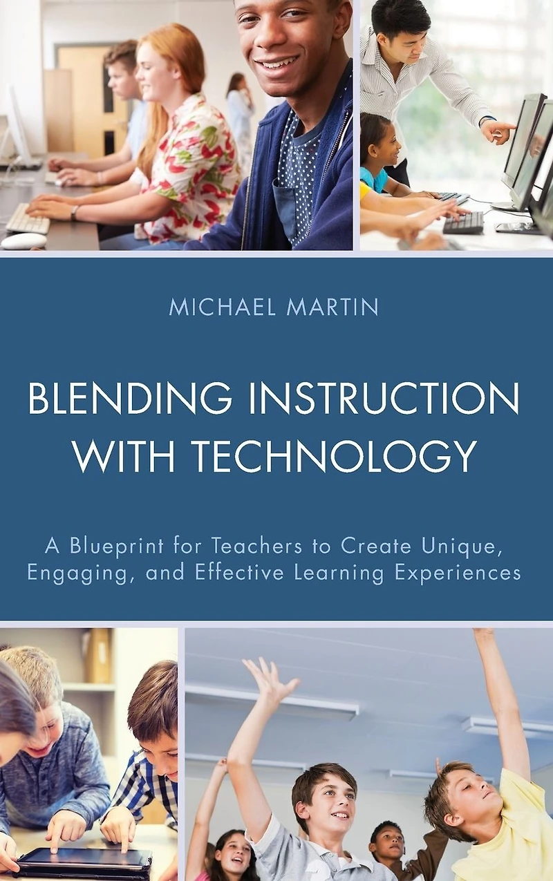 Blending Instruction with Technology: A Blueprint for Teachers to Create Unique, Engaging, and Effective Learning Experiences