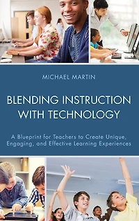 Blending Instruction with Technology: A Blueprint for Teachers to Create Unique, Engaging, and Effective Learning Experiences