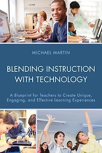 Blending Instruction with Technology: A Blueprint for Teachers to Create Unique, Engaging, and Effective Learning Experiences