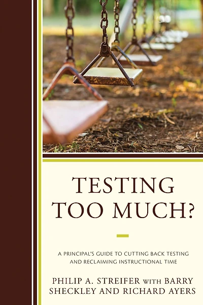 Testing Too Much?: A Principal's Guide to Cutting Back Testing and Reclaiming Instructional Time