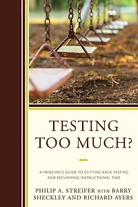 Testing Too Much?: A Principal's Guide to Cutting Back Testing and Reclaiming Instructional Time