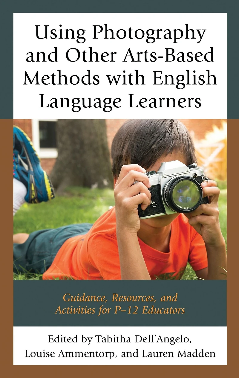 Using Photography and Other Arts-Based Methods With English Language Learners: Guidance, Resources, and Activities for P-12 Educators